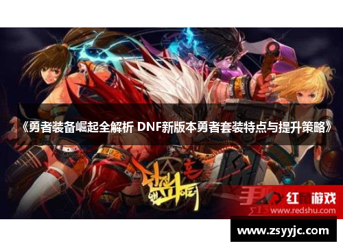 《勇者装备崛起全解析 DNF新版本勇者套装特点与提升策略》 《勇者装备崛起全解析 DNF新版本勇者套装特点与提升策略》