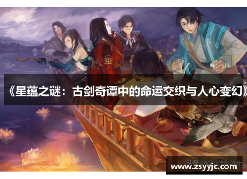 《星蕴之谜:古剑奇谭中的命运交织与人心变幻》 《星蕴之谜:古剑奇谭中的命运交织与人心变幻》